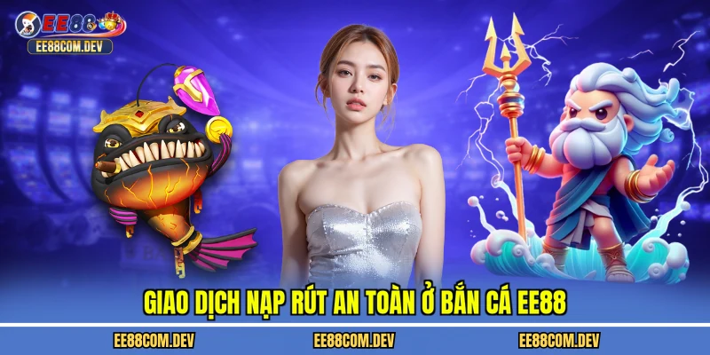 Giao dịch nạp rút an toàn ở bắn cá EE88