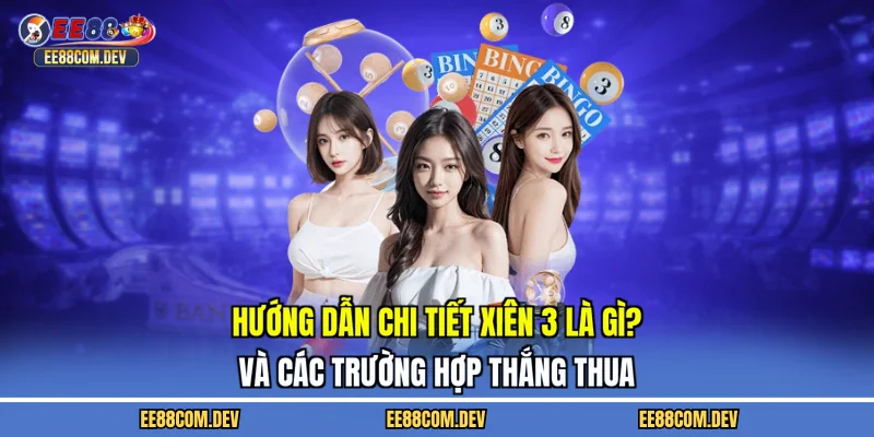 Hướng dẫn chi tiết xiên 3 là gì? và các trường hợp thắng thua