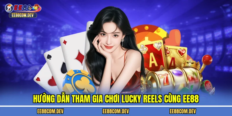 Hướng dẫn tham gia chơi lucky reels cùng EE88