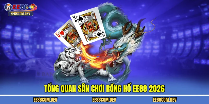 Tổng quan sân chơi rồng hổ EE88 2026